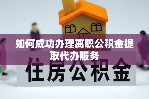 渭南如何成功办理离职公积金提取代办服务