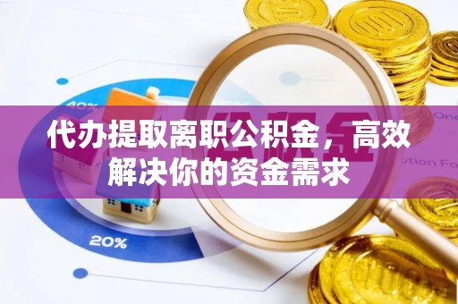 渭南代办提取离职公积金，高效解决你的资金需求