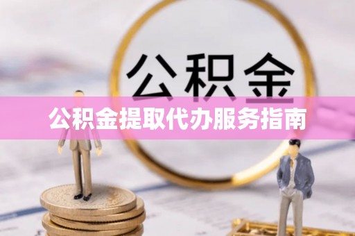 渭南公积金提取代办服务指南