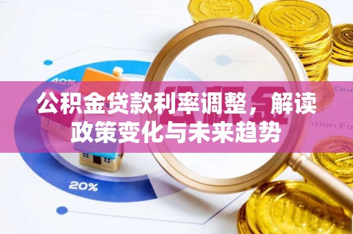 渭南公积金贷款利率调整，解读政策变化与未来趋势