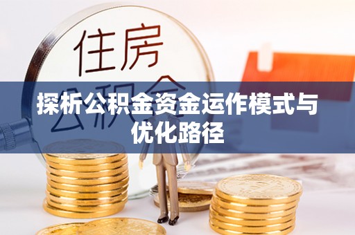 渭南探析公积金资金运作模式与优化路径