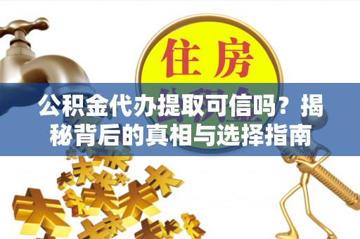 渭南公积金代办提取可信吗？揭秘背后的真相与选择指南