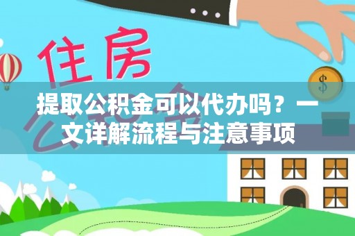 渭南提取公积金可以代办吗？一文详解流程与注意事项