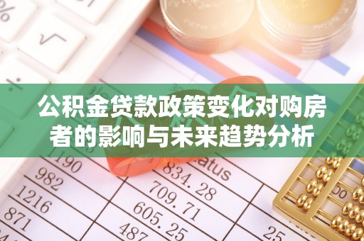 渭南公积金贷款政策变化对购房者的影响与未来趋势分析