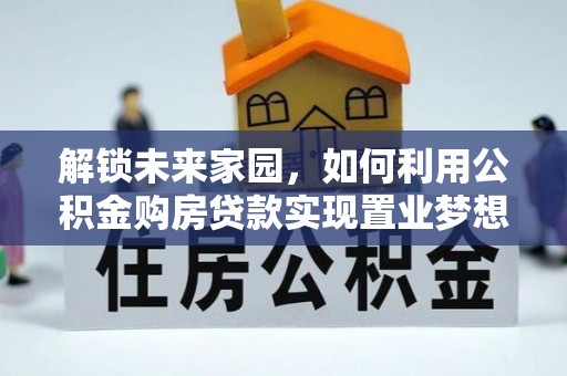渭南解锁未来家园，如何利用公积金购房贷款实现置业梦想