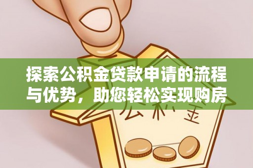 渭南探索公积金贷款申请的流程与优势，助您轻松实现购房梦想