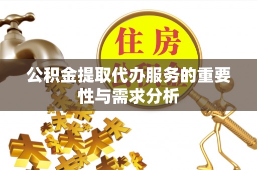 渭南公积金提取代办服务的重要性与需求分析