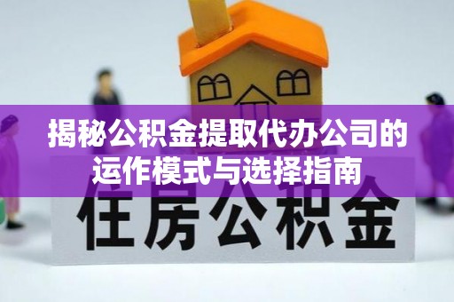 渭南揭秘公积金提取代办公司的运作模式与选择指南