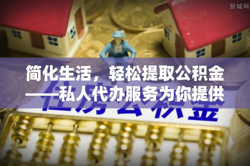 渭南简化生活，轻松提取公积金——私人代办服务为你提供便利