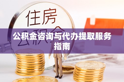 渭南公积金咨询与代办提取服务指南