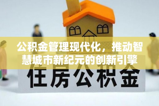 渭南公积金管理现代化，推动智慧城市新纪元的创新引擎
