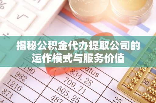 渭南揭秘公积金代办提取公司的运作模式与服务价值