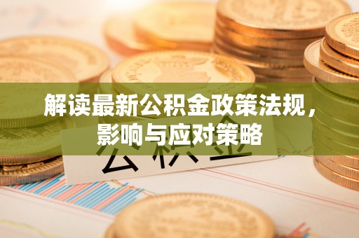 渭南解读最新公积金政策法规，影响与应对策略
