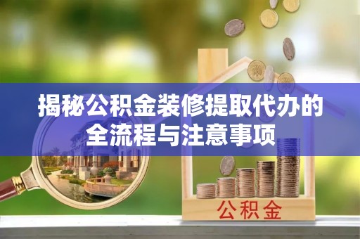渭南揭秘公积金装修提取代办的全流程与注意事项