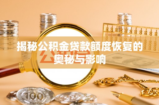 渭南揭秘公积金贷款额度恢复的奥秘与影响