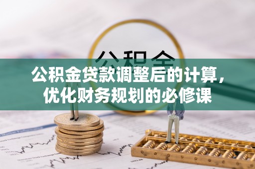 渭南公积金贷款调整后的计算，优化财务规划的必修课