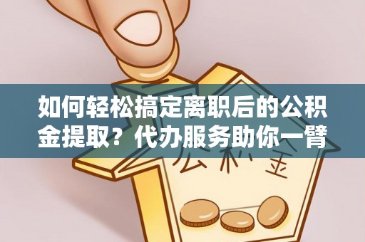 渭南如何轻松搞定离职后的公积金提取？代办服务助你一臂之力