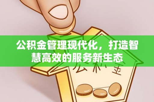 渭南公积金管理现代化，打造智慧高效的服务新生态