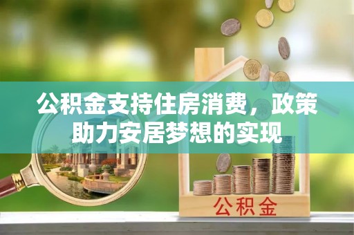 渭南公积金支持住房消费，政策助力安居梦想的实现