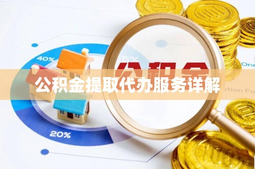 渭南公积金提取代办服务详解