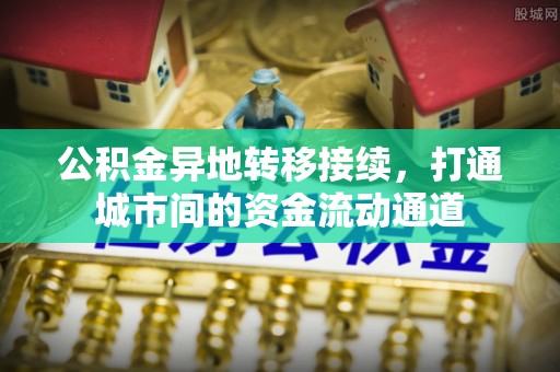 渭南公积金异地转移接续，打通城市间的资金流动通道