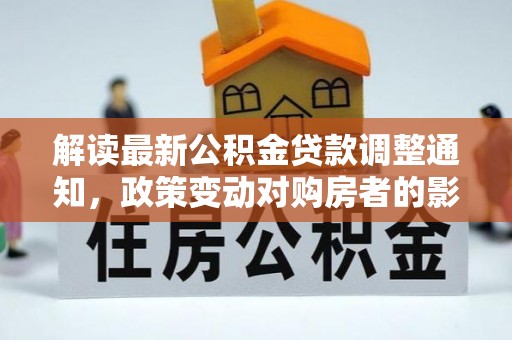 渭南解读最新公积金贷款调整通知，政策变动对购房者的影响与应对策略