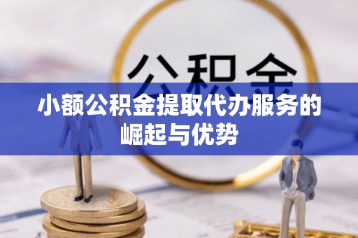 渭南小额公积金提取代办服务的崛起与优势