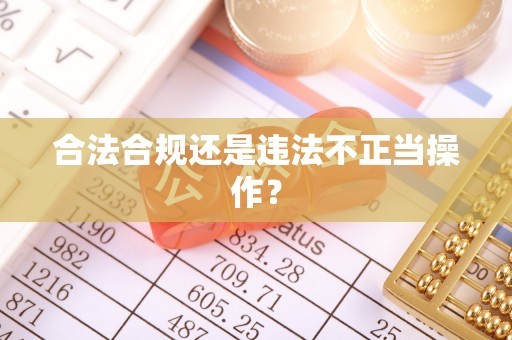 渭南合法合规还是违法不正当操作？