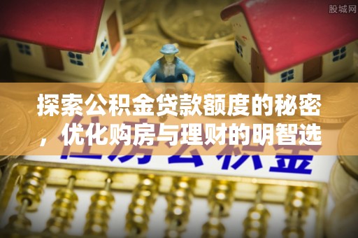 渭南探索公积金贷款额度的秘密，优化购房与理财的明智选择