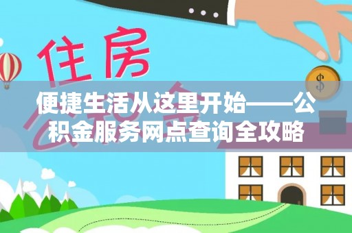 渭南便捷生活从这里开始——公积金服务网点查询全攻略