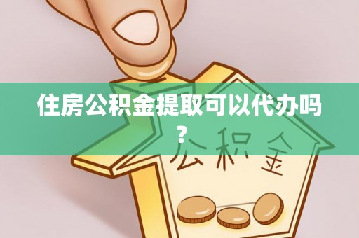 渭南住房公积金提取可以代办吗？