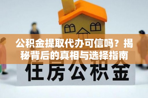 渭南公积金提取代办可信吗？揭秘背后的真相与选择指南