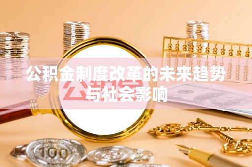 渭南公积金制度改革的未来趋势与社会影响