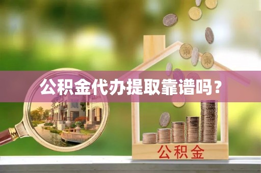 渭南公积金代办提取靠谱吗？