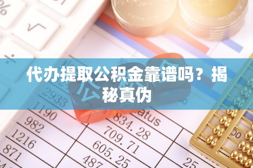 渭南代办提取公积金靠谱吗？揭秘真伪