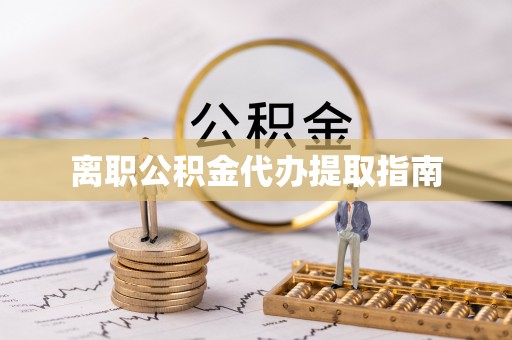 渭南离职公积金代办提取指南