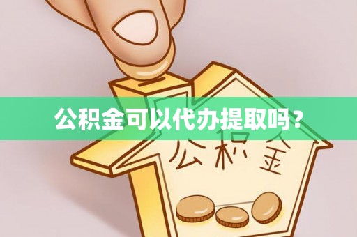 渭南公积金可以代办提取吗？