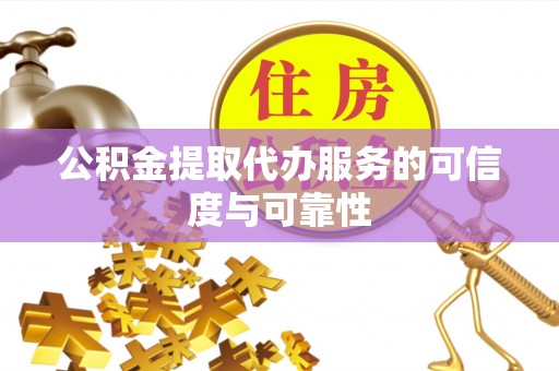 渭南公积金提取代办服务的可信度与可靠性