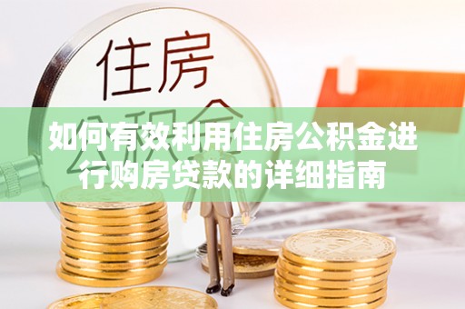 渭南如何有效利用住房公积金进行购房贷款的详细指南