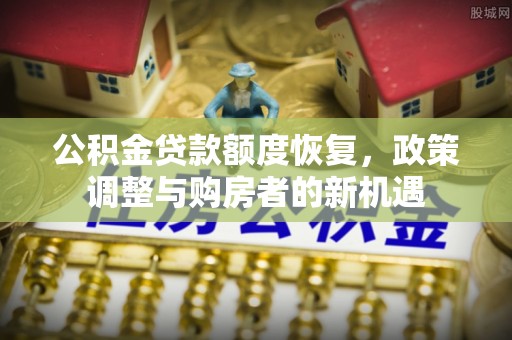 渭南公积金贷款额度恢复，政策调整与购房者的新机遇