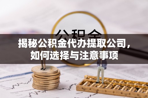 渭南揭秘公积金代办提取公司，如何选择与注意事项