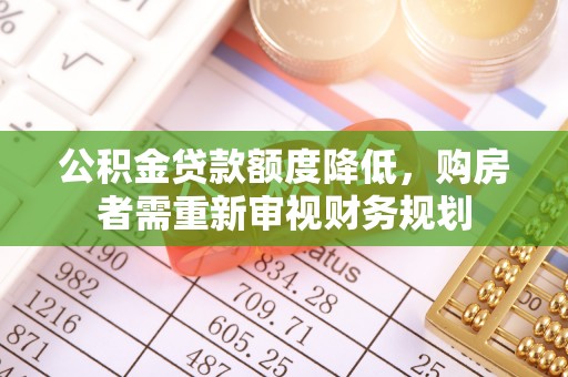 渭南公积金贷款额度降低，购房者需重新审视财务规划
