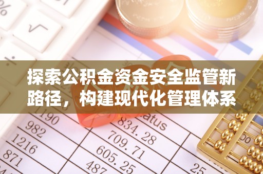 渭南探索公积金资金安全监管新路径，构建现代化管理体系