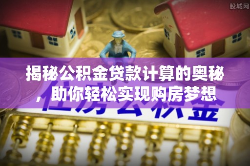 渭南揭秘公积金贷款计算的奥秘，助你轻松实现购房梦想