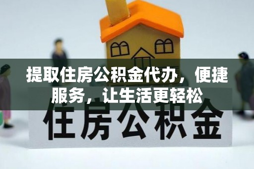 渭南提取住房公积金代办，便捷服务，让生活更轻松