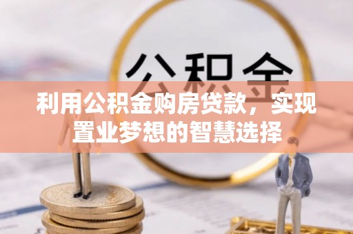 渭南利用公积金购房贷款，实现置业梦想的智慧选择