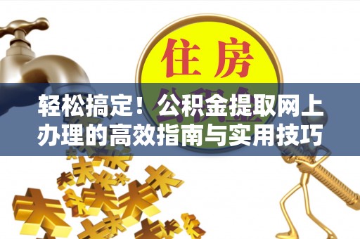 渭南轻松搞定！公积金提取网上办理的高效指南与实用技巧