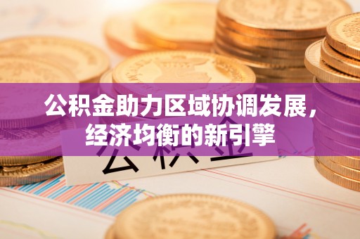 渭南公积金助力区域协调发展，经济均衡的新引擎