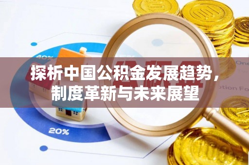 渭南探析中国公积金发展趋势，制度革新与未来展望