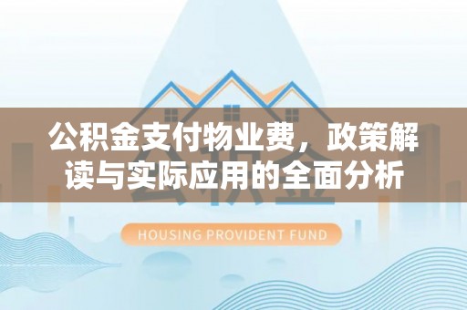 渭南公积金支付物业费，政策解读与实际应用的全面分析